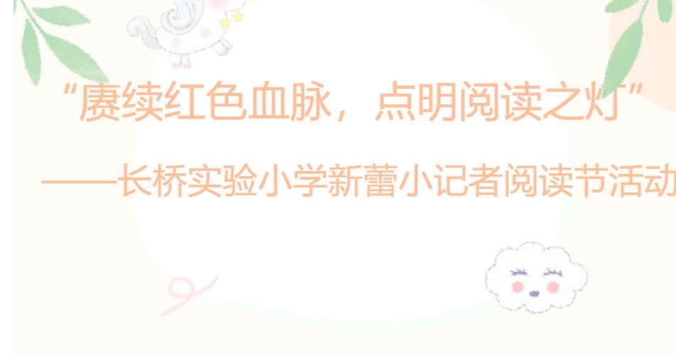 “赓续红色血脉，点明阅读之灯” ——长桥实验小学新蕾小记者阅读节活动