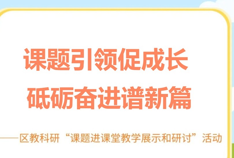 课题引领促成长 砥砺奋进谱新篇——区教科研“课题进课堂教学展示和研讨”活动